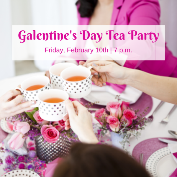 Galentine's Day Tea Party (Feb 10th @ 7PM)