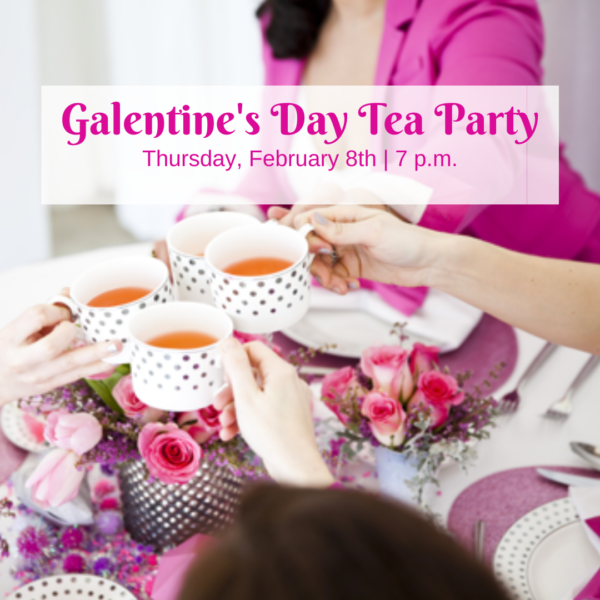 Galentine's Day Tea Party (Feb 8th @ 7PM)