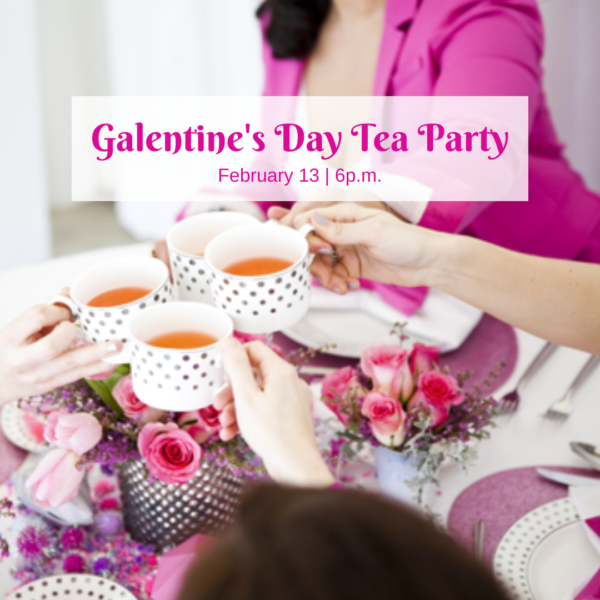 Galentine's Day Tea Party (Feb 13th @ 6PM)